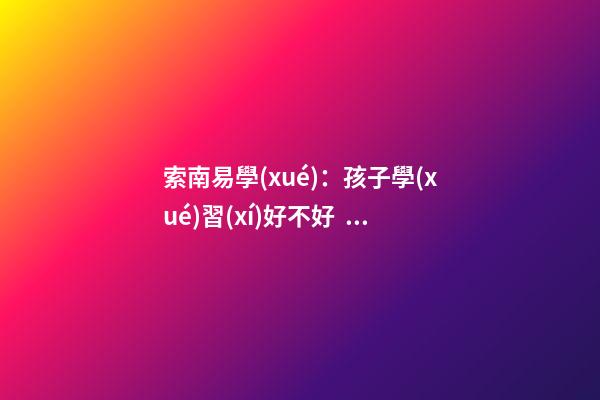 索南易學(xué)：孩子學(xué)習(xí)好不好，就看家里怎么布置了！